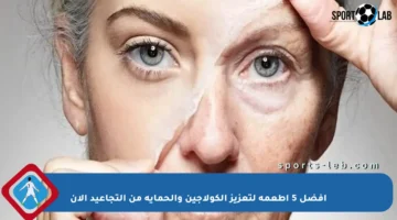 أفضل 5 أطعمة لتعزيز الكولاجين والحماية من التجاعيد الآن